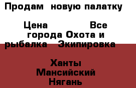 Продам  новую палатку › Цена ­ 10 000 - Все города Охота и рыбалка » Экипировка   . Ханты-Мансийский,Нягань г.